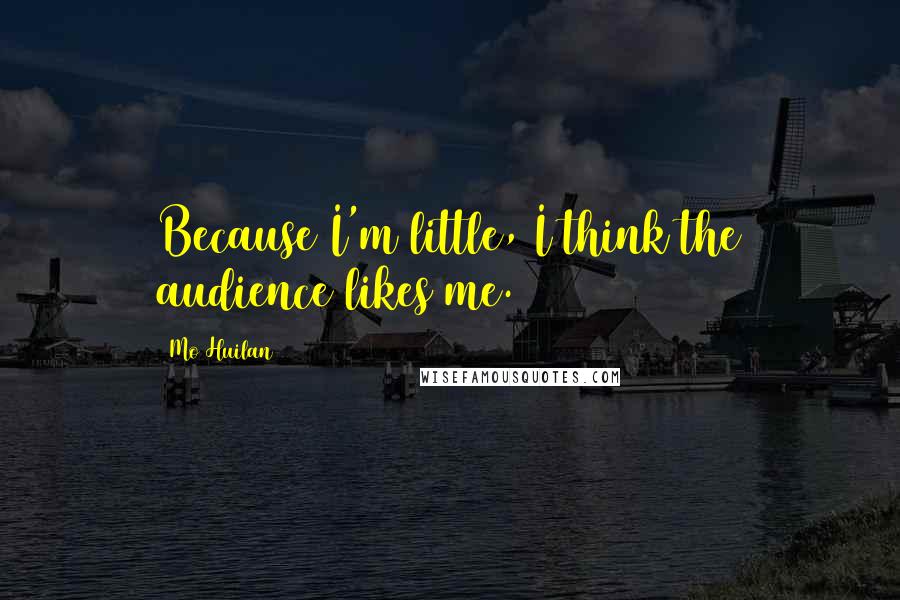 Mo Huilan Quotes: Because I'm little, I think the audience likes me.