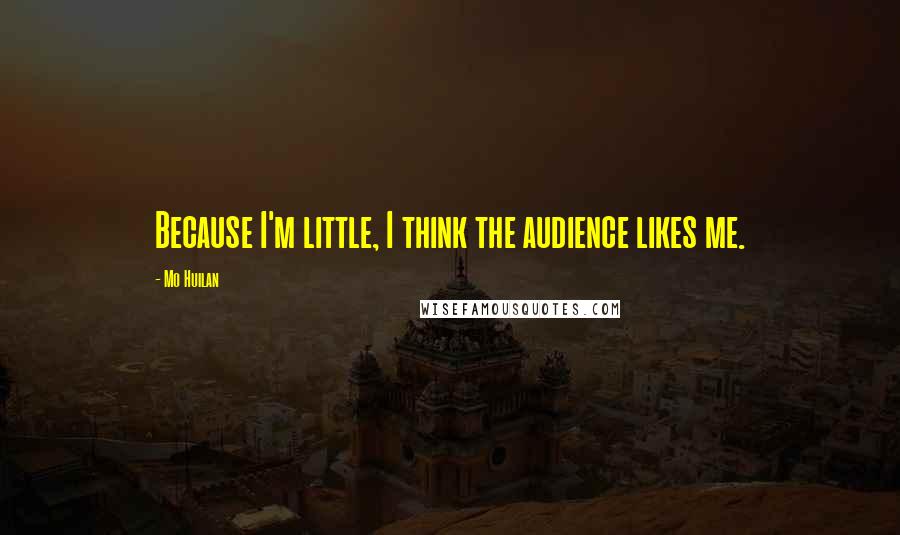 Mo Huilan Quotes: Because I'm little, I think the audience likes me.