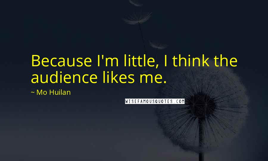 Mo Huilan Quotes: Because I'm little, I think the audience likes me.