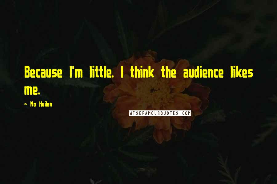 Mo Huilan Quotes: Because I'm little, I think the audience likes me.