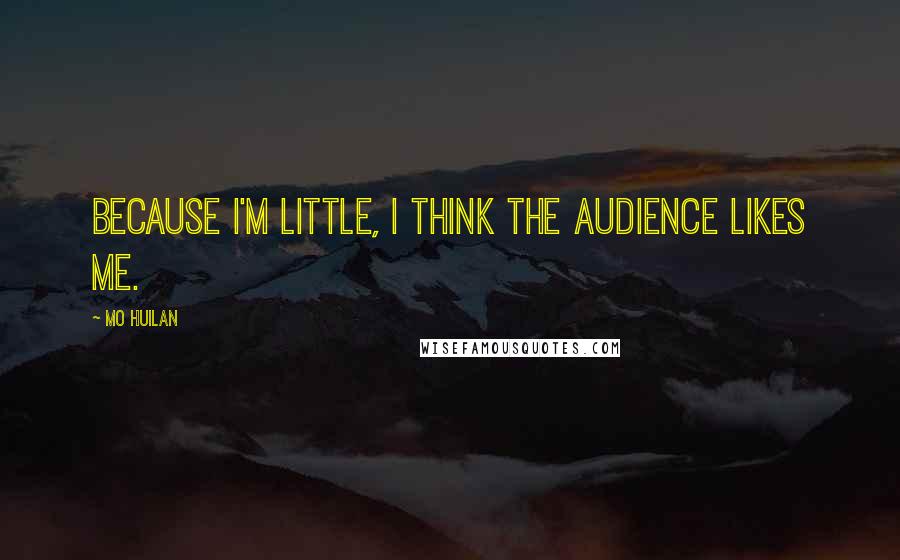 Mo Huilan Quotes: Because I'm little, I think the audience likes me.