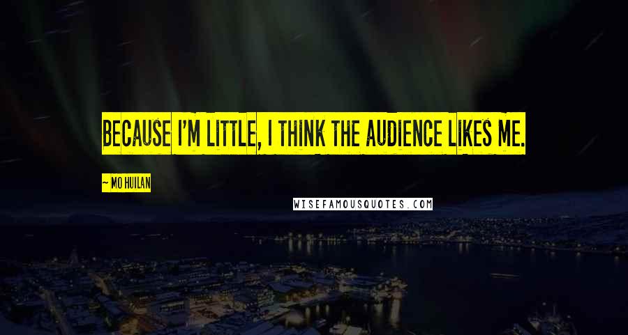 Mo Huilan Quotes: Because I'm little, I think the audience likes me.