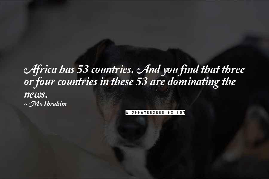 Mo Ibrahim Quotes: Africa has 53 countries. And you find that three or four countries in these 53 are dominating the news.