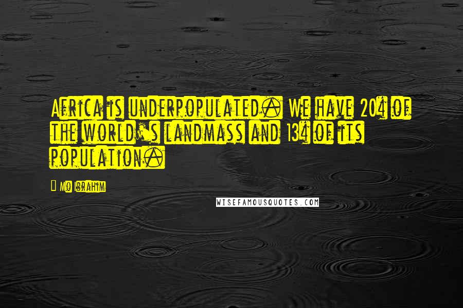 Mo Ibrahim Quotes: Africa is underpopulated. We have 20% of the world's landmass and 13% of its population.