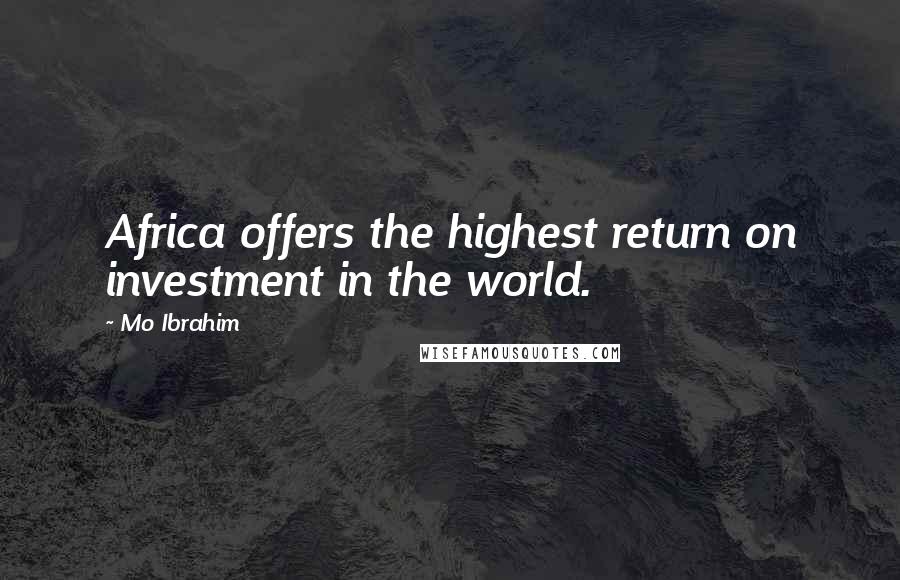 Mo Ibrahim Quotes: Africa offers the highest return on investment in the world.