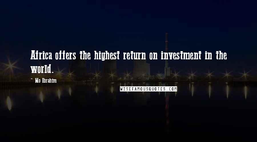 Mo Ibrahim Quotes: Africa offers the highest return on investment in the world.