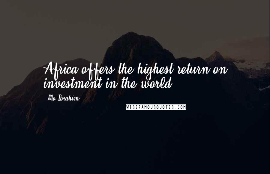 Mo Ibrahim Quotes: Africa offers the highest return on investment in the world.
