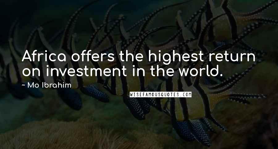 Mo Ibrahim Quotes: Africa offers the highest return on investment in the world.