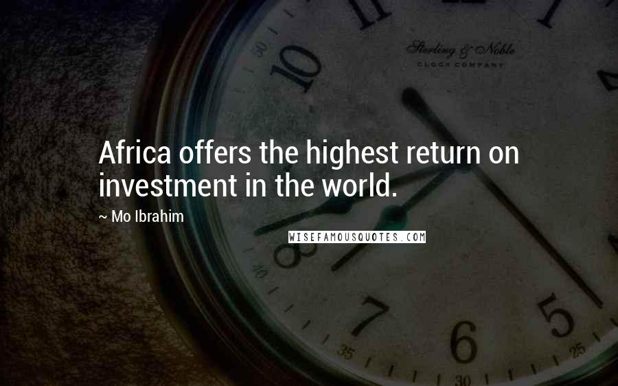 Mo Ibrahim Quotes: Africa offers the highest return on investment in the world.