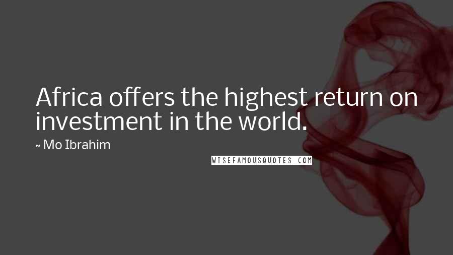 Mo Ibrahim Quotes: Africa offers the highest return on investment in the world.