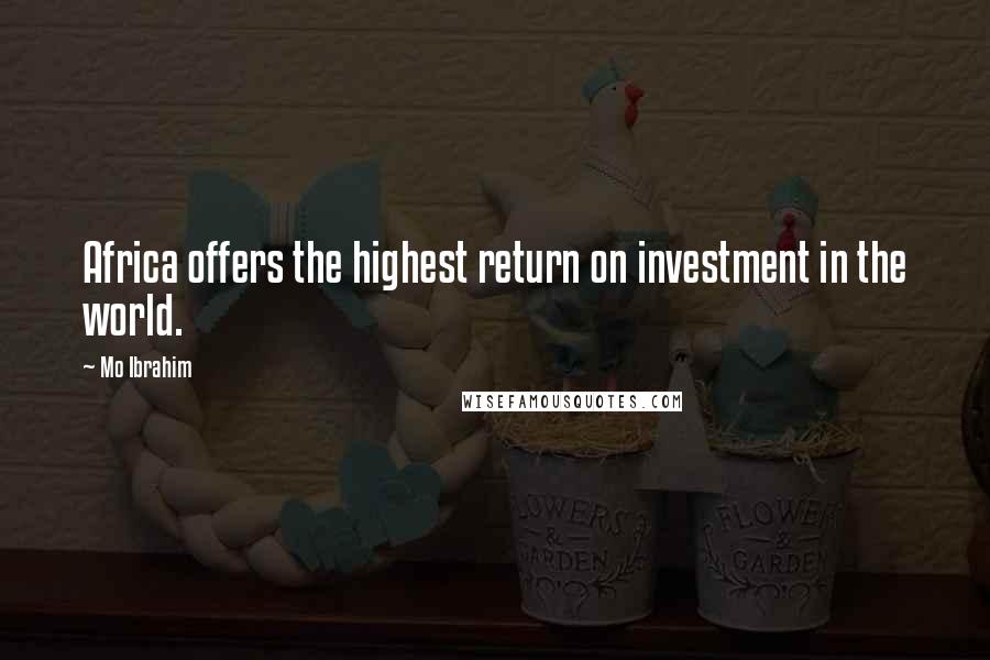 Mo Ibrahim Quotes: Africa offers the highest return on investment in the world.