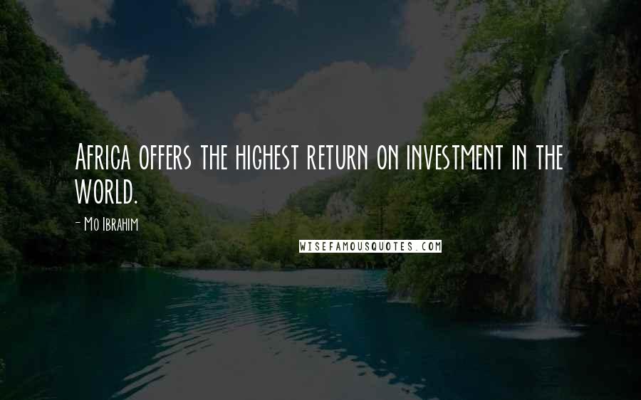 Mo Ibrahim Quotes: Africa offers the highest return on investment in the world.