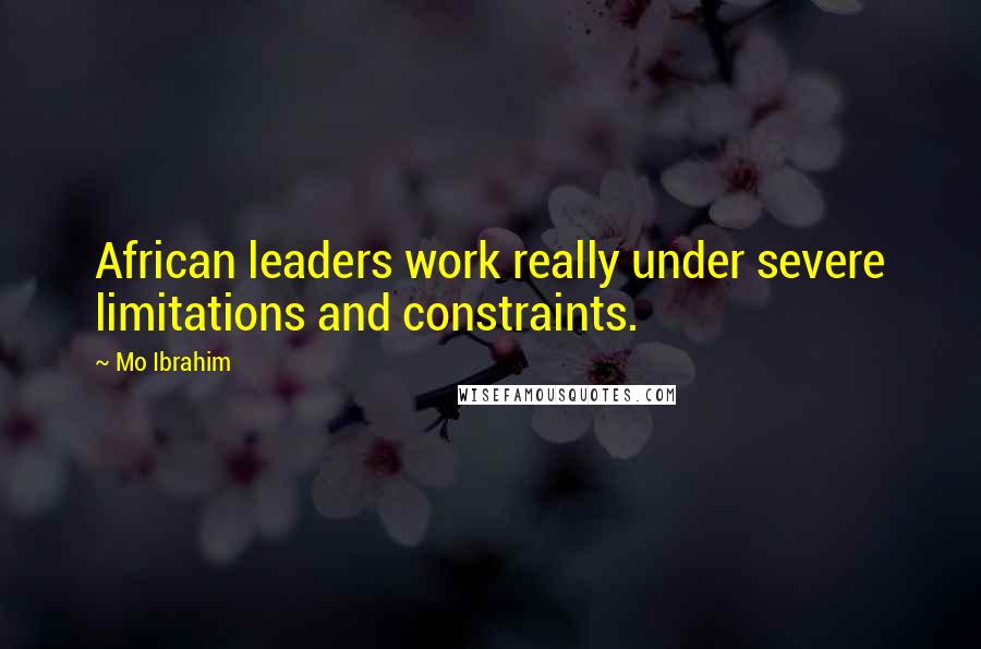 Mo Ibrahim Quotes: African leaders work really under severe limitations and constraints.