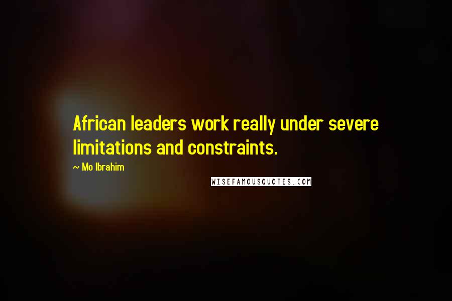 Mo Ibrahim Quotes: African leaders work really under severe limitations and constraints.