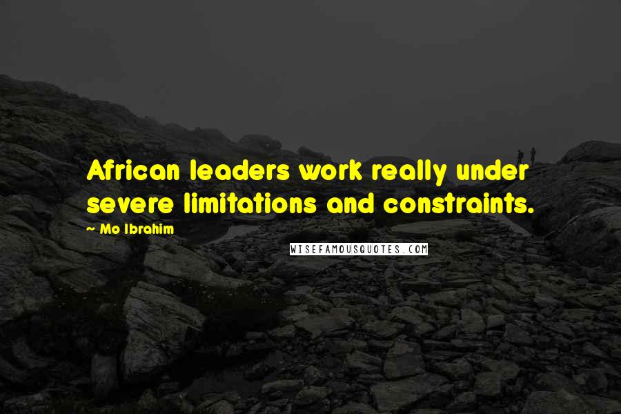 Mo Ibrahim Quotes: African leaders work really under severe limitations and constraints.