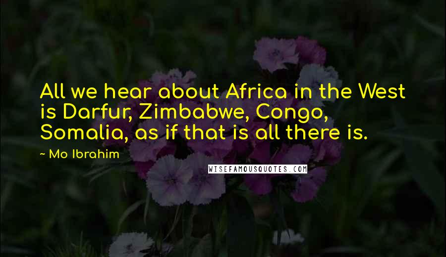 Mo Ibrahim Quotes: All we hear about Africa in the West is Darfur, Zimbabwe, Congo, Somalia, as if that is all there is.