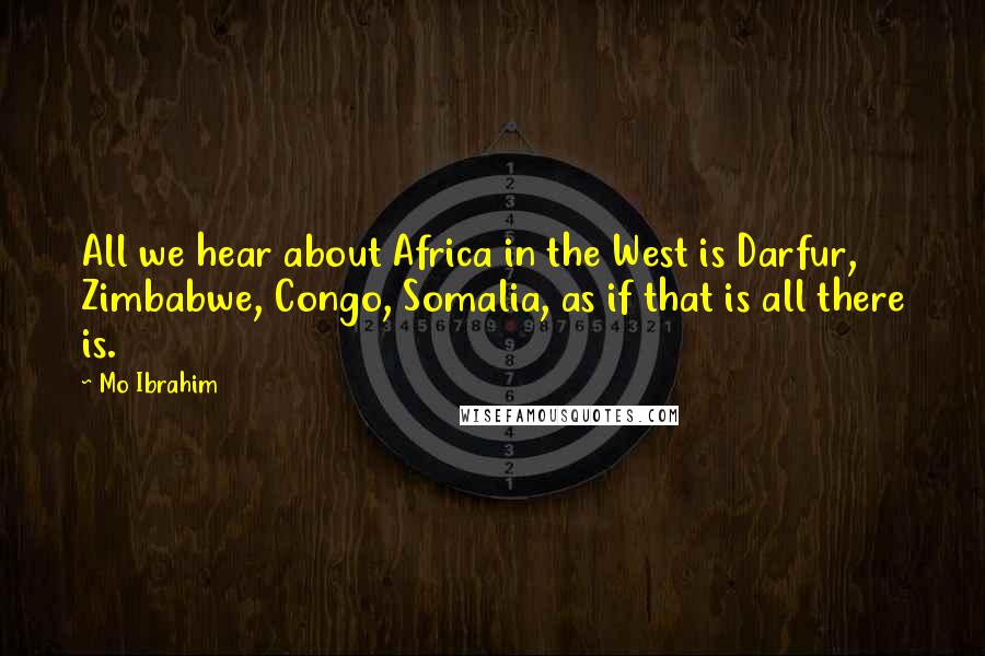 Mo Ibrahim Quotes: All we hear about Africa in the West is Darfur, Zimbabwe, Congo, Somalia, as if that is all there is.