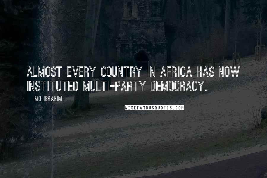 Mo Ibrahim Quotes: Almost every country in Africa has now instituted multi-party democracy.