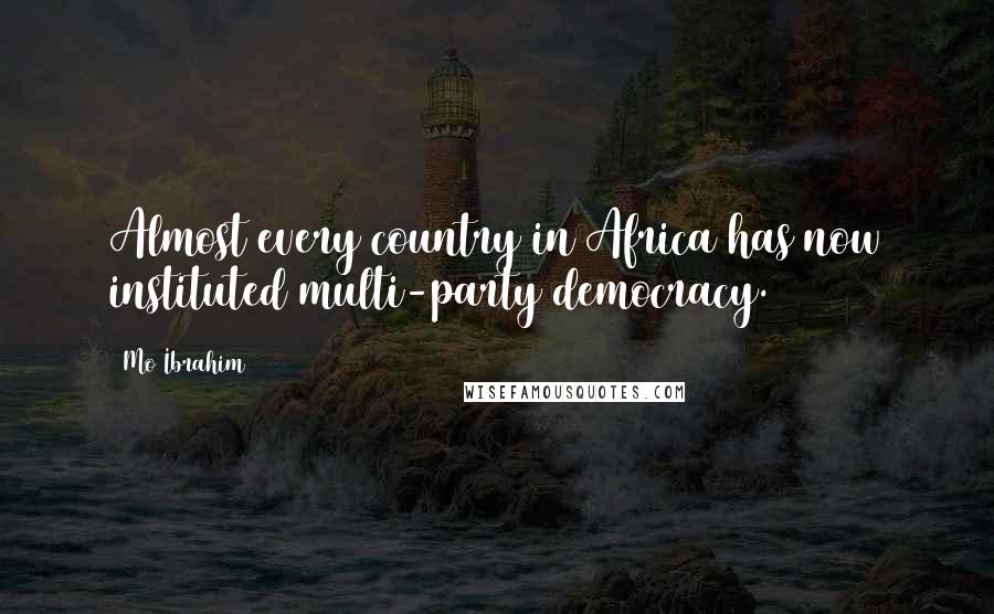 Mo Ibrahim Quotes: Almost every country in Africa has now instituted multi-party democracy.