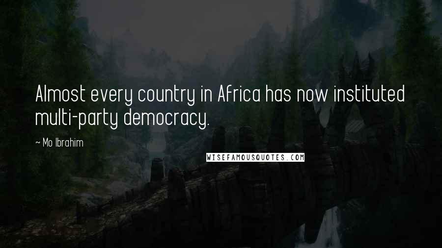 Mo Ibrahim Quotes: Almost every country in Africa has now instituted multi-party democracy.
