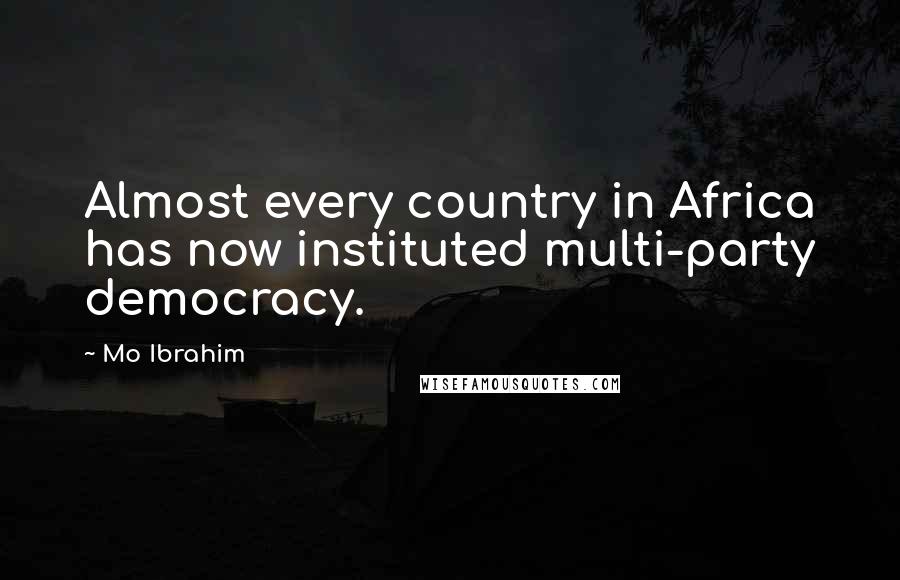 Mo Ibrahim Quotes: Almost every country in Africa has now instituted multi-party democracy.