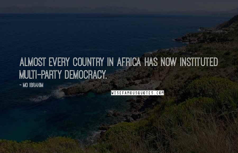 Mo Ibrahim Quotes: Almost every country in Africa has now instituted multi-party democracy.