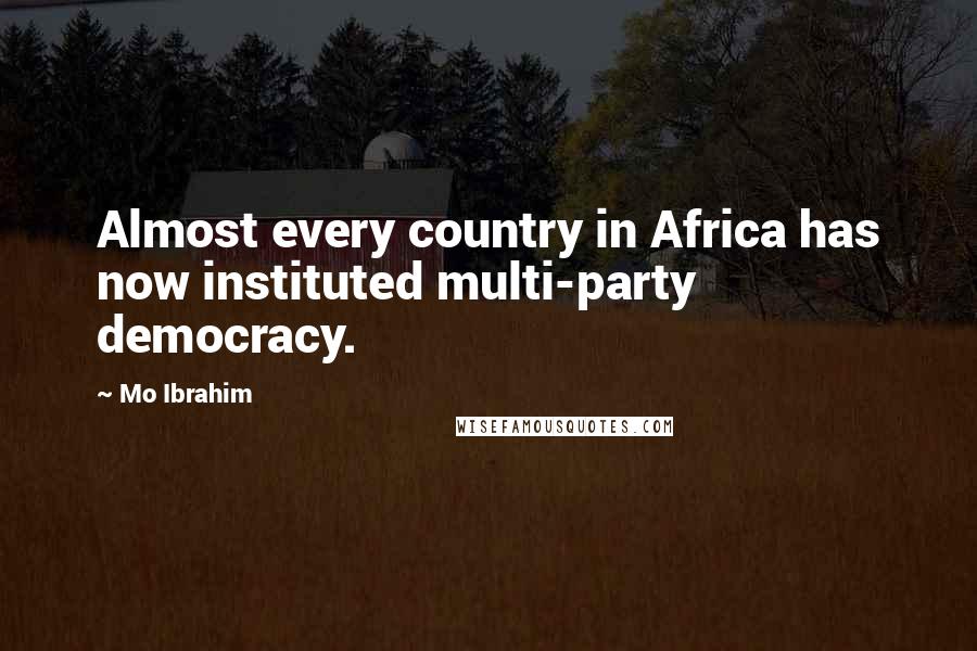 Mo Ibrahim Quotes: Almost every country in Africa has now instituted multi-party democracy.