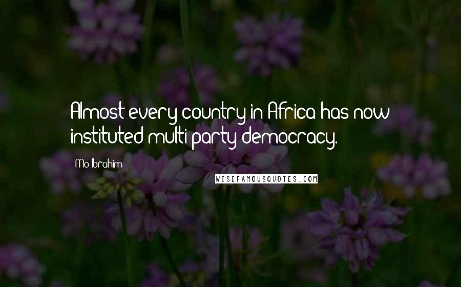 Mo Ibrahim Quotes: Almost every country in Africa has now instituted multi-party democracy.