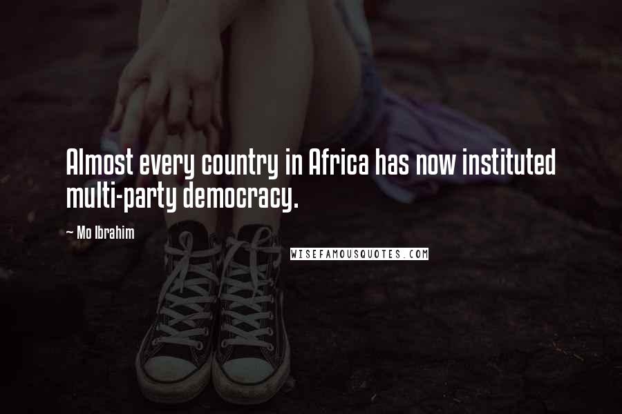 Mo Ibrahim Quotes: Almost every country in Africa has now instituted multi-party democracy.