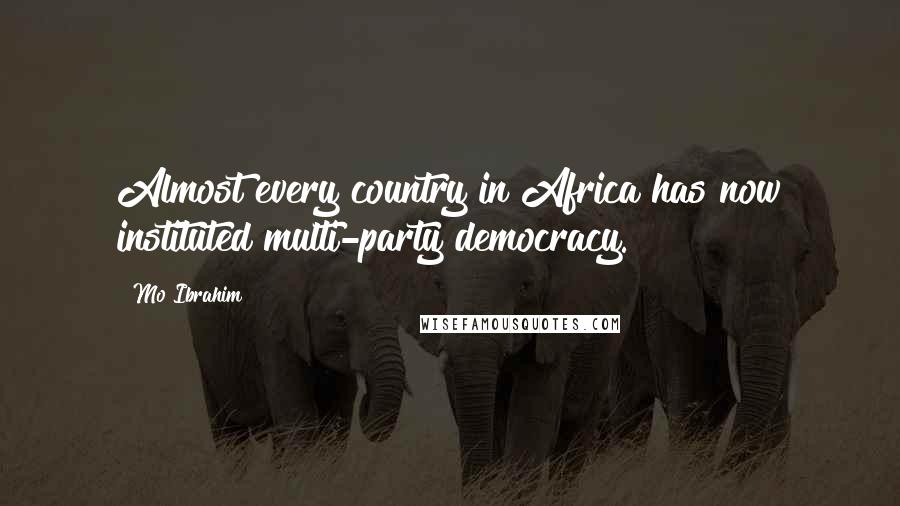 Mo Ibrahim Quotes: Almost every country in Africa has now instituted multi-party democracy.