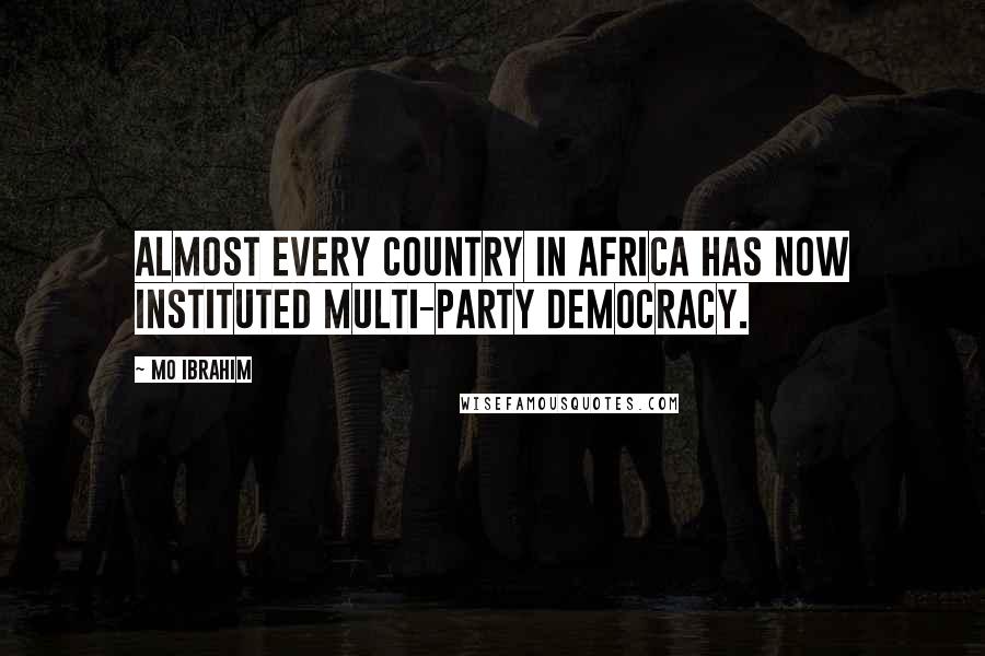 Mo Ibrahim Quotes: Almost every country in Africa has now instituted multi-party democracy.