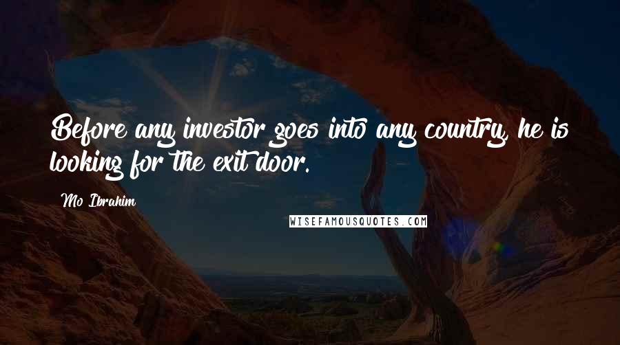 Mo Ibrahim Quotes: Before any investor goes into any country, he is looking for the exit door.
