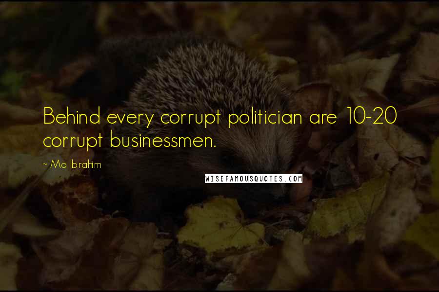 Mo Ibrahim Quotes: Behind every corrupt politician are 10-20 corrupt businessmen.