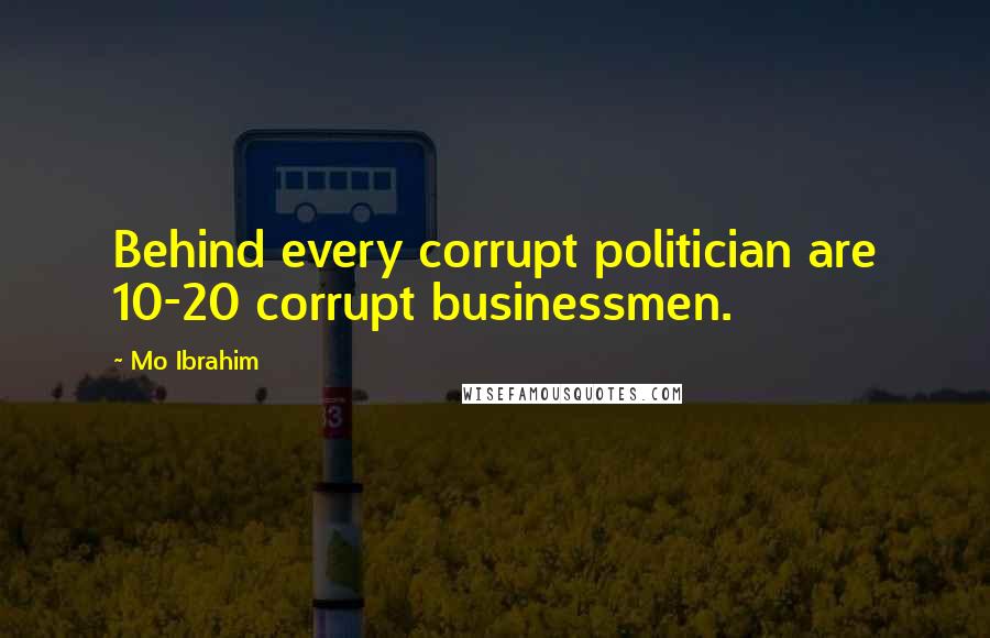 Mo Ibrahim Quotes: Behind every corrupt politician are 10-20 corrupt businessmen.