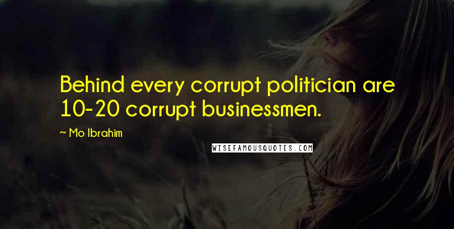 Mo Ibrahim Quotes: Behind every corrupt politician are 10-20 corrupt businessmen.