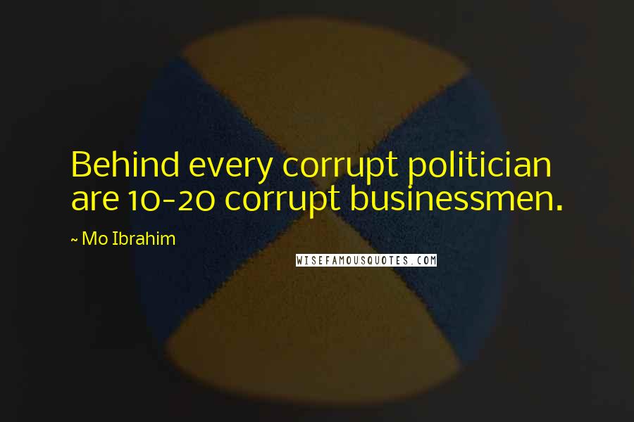 Mo Ibrahim Quotes: Behind every corrupt politician are 10-20 corrupt businessmen.