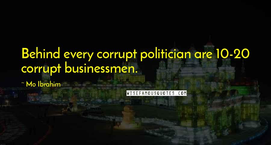 Mo Ibrahim Quotes: Behind every corrupt politician are 10-20 corrupt businessmen.