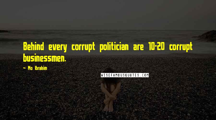 Mo Ibrahim Quotes: Behind every corrupt politician are 10-20 corrupt businessmen.