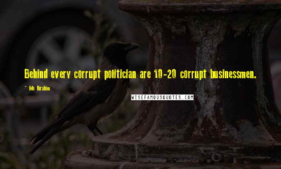 Mo Ibrahim Quotes: Behind every corrupt politician are 10-20 corrupt businessmen.