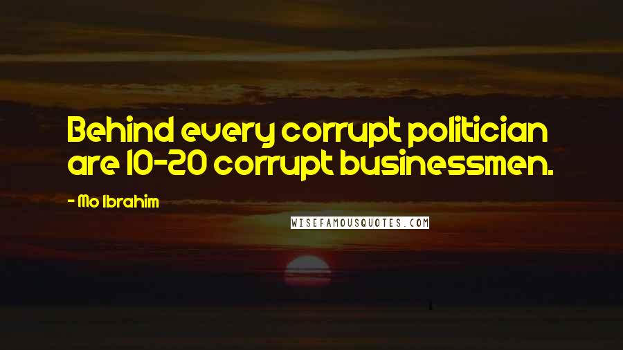 Mo Ibrahim Quotes: Behind every corrupt politician are 10-20 corrupt businessmen.