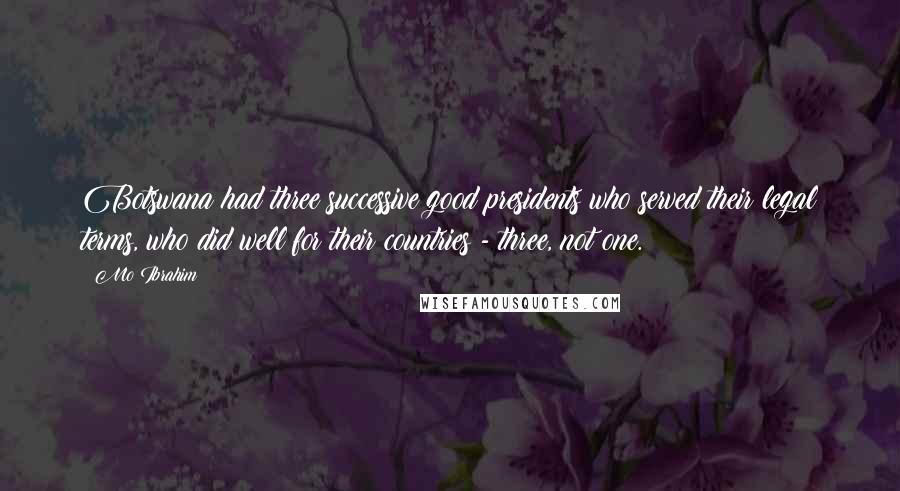 Mo Ibrahim Quotes: Botswana had three successive good presidents who served their legal terms, who did well for their countries - three, not one.