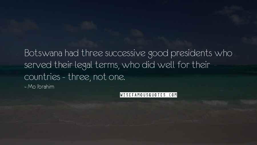 Mo Ibrahim Quotes: Botswana had three successive good presidents who served their legal terms, who did well for their countries - three, not one.