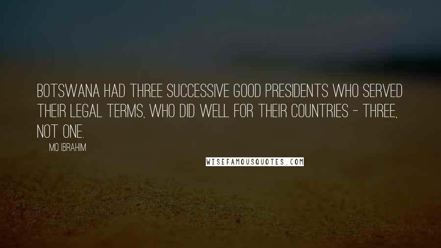 Mo Ibrahim Quotes: Botswana had three successive good presidents who served their legal terms, who did well for their countries - three, not one.