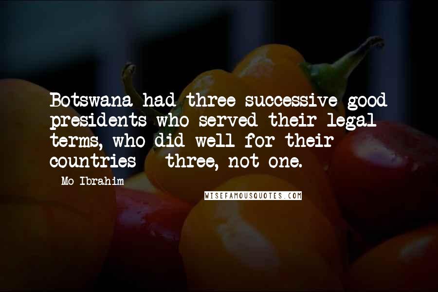 Mo Ibrahim Quotes: Botswana had three successive good presidents who served their legal terms, who did well for their countries - three, not one.