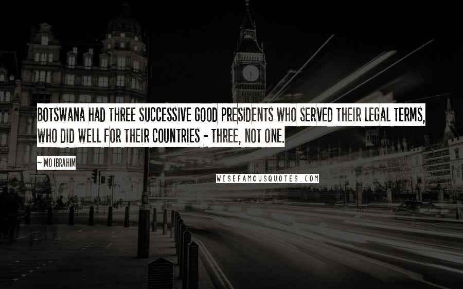Mo Ibrahim Quotes: Botswana had three successive good presidents who served their legal terms, who did well for their countries - three, not one.