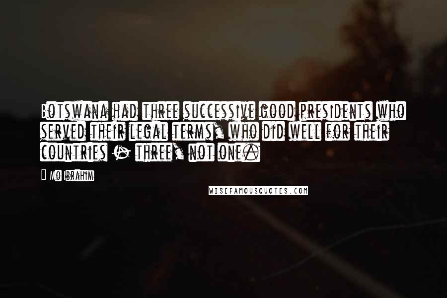 Mo Ibrahim Quotes: Botswana had three successive good presidents who served their legal terms, who did well for their countries - three, not one.