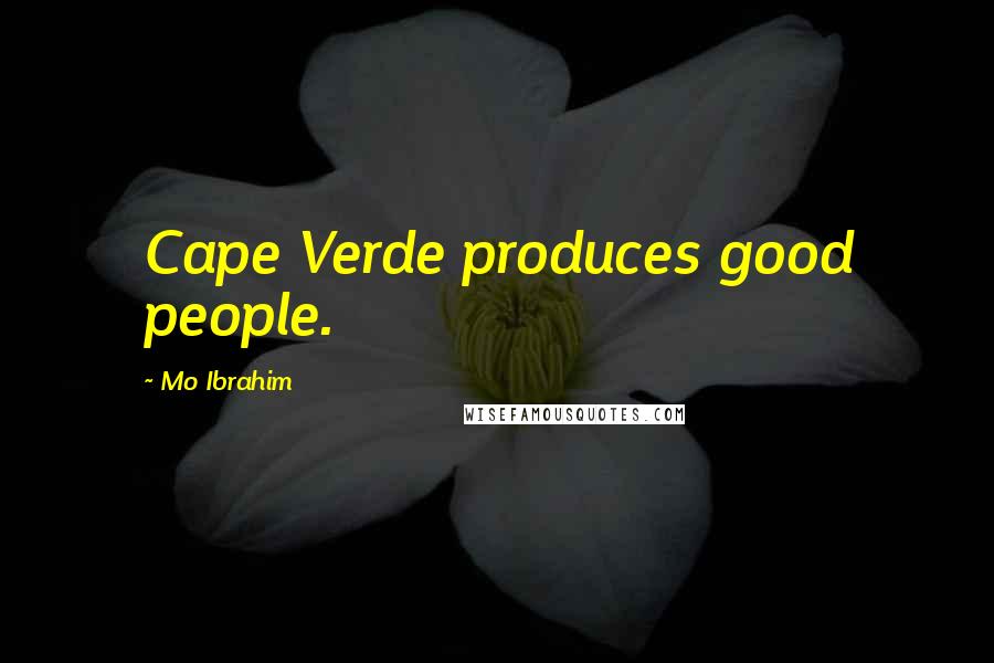 Mo Ibrahim Quotes: Cape Verde produces good people.