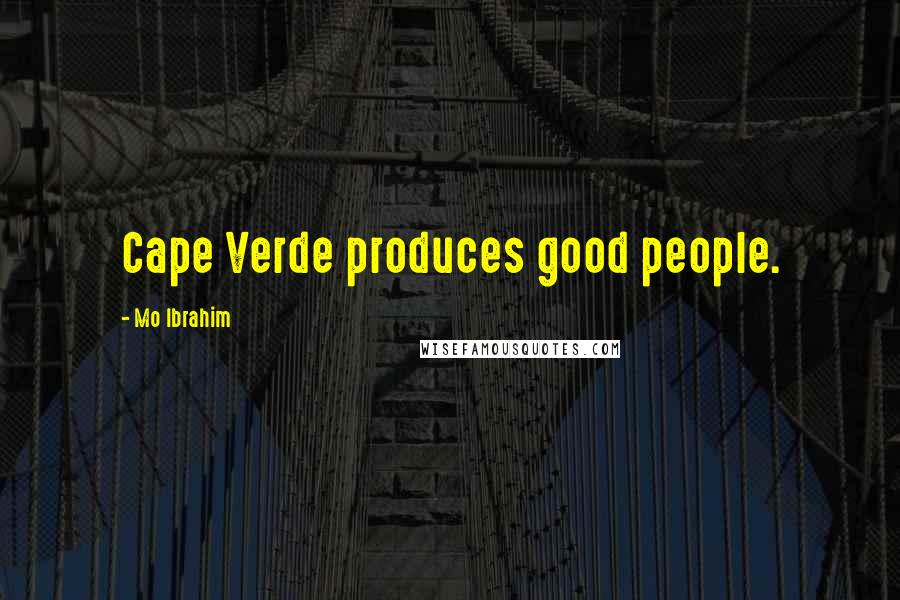 Mo Ibrahim Quotes: Cape Verde produces good people.