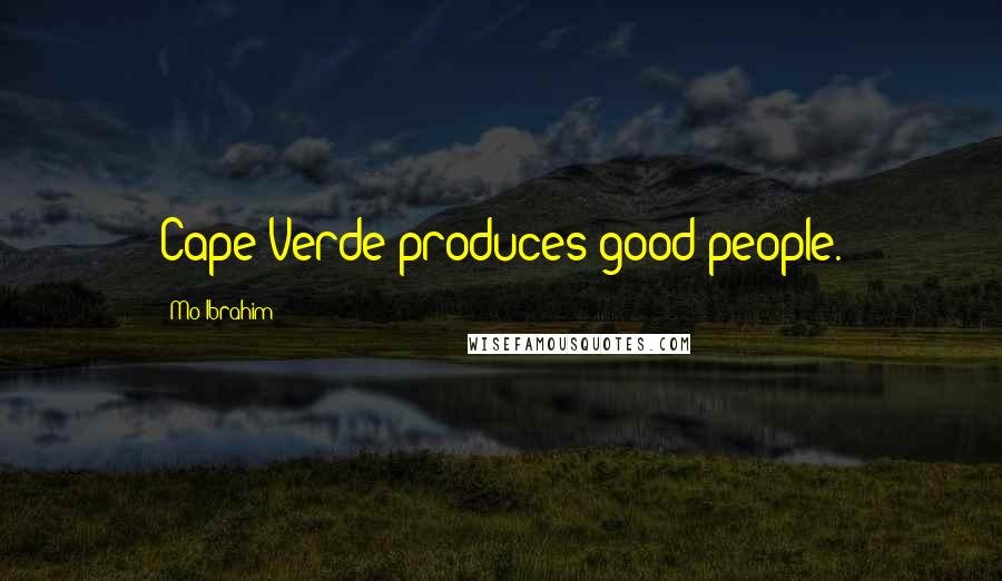 Mo Ibrahim Quotes: Cape Verde produces good people.