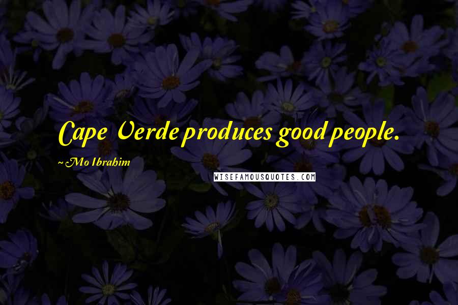 Mo Ibrahim Quotes: Cape Verde produces good people.